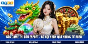 Các Game Thi Đấu Esport - Cơ Hội Nhận Quà Khủng Từ Bu88