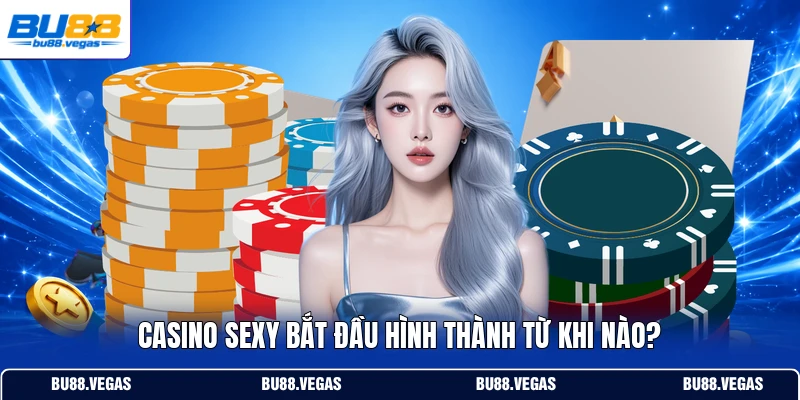 Casino Sexy bắt đầu hình thành từ khi nào?