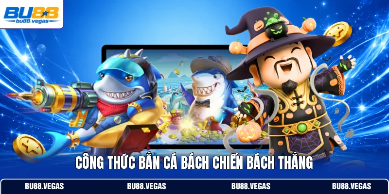 Công thức bắn cá bách chiến bách thắng