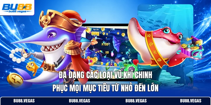 Đa dạng các loại vũ khí chinh phục mọi mục tiêu từ nhỏ đến lớn