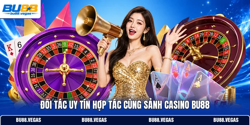 Đối tác uy tín hợp tác cùng sảnh casino Bu88