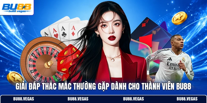 Giải đáp thắc mắc thường gặp dành cho thành viên Bu88