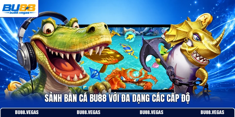 Sảnh bắn cá Bu88 với đa dạng các cấp độ