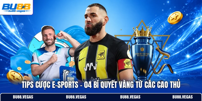 Tips Cược E-Sports - 04 Bí Quyết Vàng Từ Các Cao Thủ
